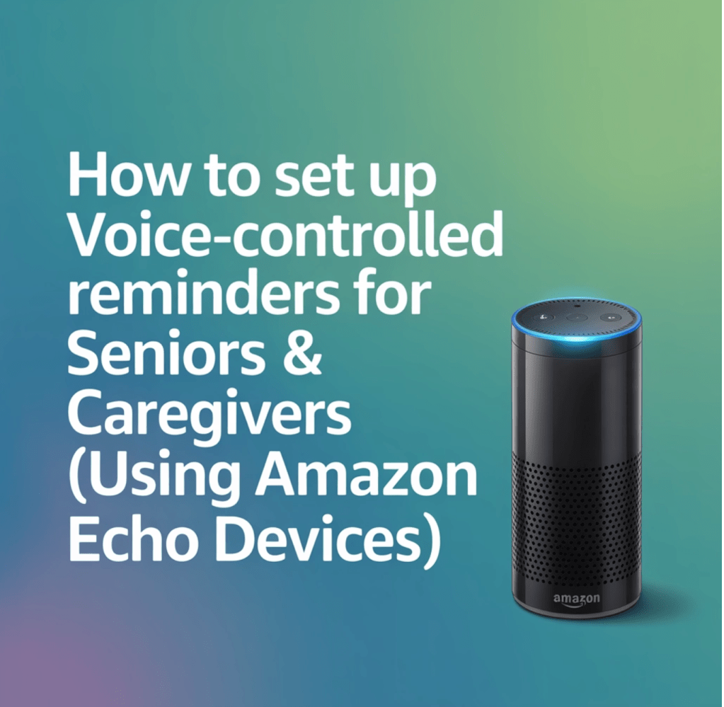How to Set Up Voice-Controlled Reminders for Seniors & Caregivers (Using Amazon Echo&nbsp;Devices)